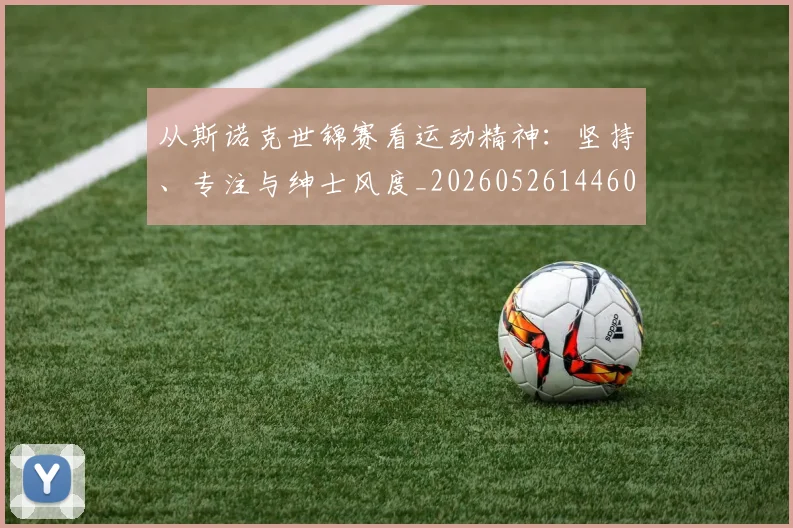 从斯诺克世锦赛看运动精神:坚持、专注与绅士风度_20260526144607