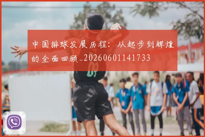 中国排球发展历程:从起步到辉煌的全面回顾_20260601141733