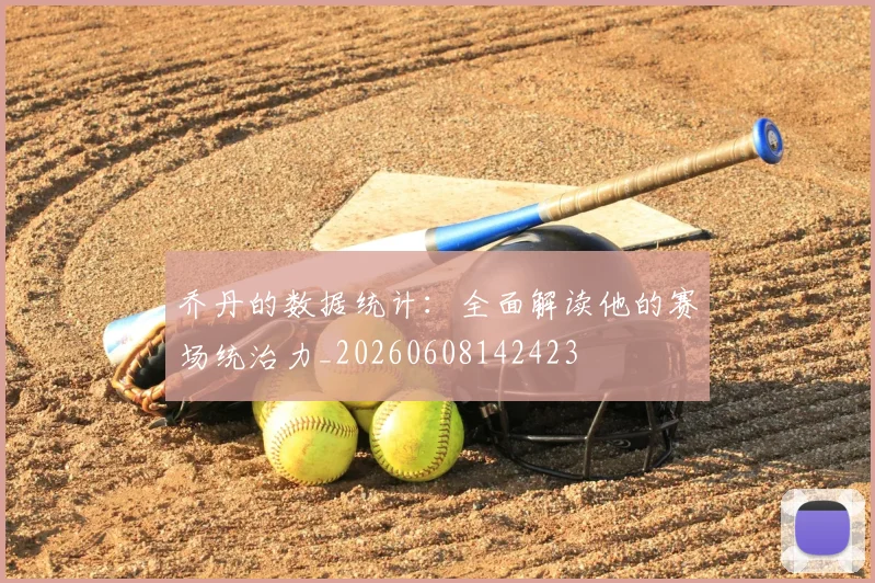 乔丹的数据统计：全面解读他的赛场统治力_20260608142423