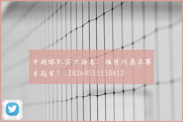 中超球队实力排名：谁将问鼎本赛季冠军？_20260515150812