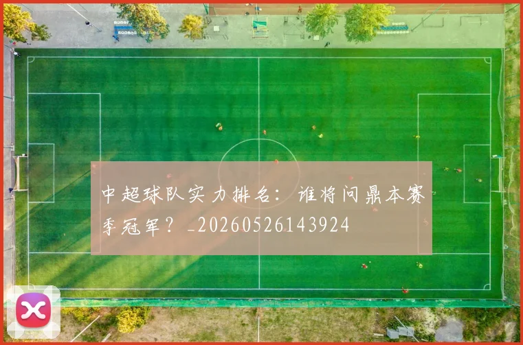 中超球队实力排名：谁将问鼎本赛季冠军？_20260526143924