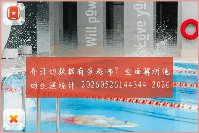乔丹的数据有多恐怖？全面解析他的生涯统计_20260526144344_20260608142423