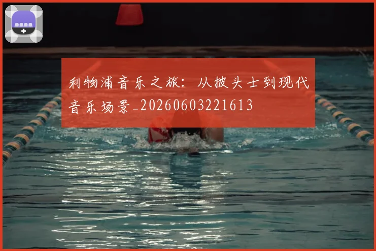 利物浦音乐之旅：从披头士到现代音乐场景_20260603221613