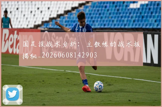 国足技战术分析：主教练的战术板揭秘_20260608142903