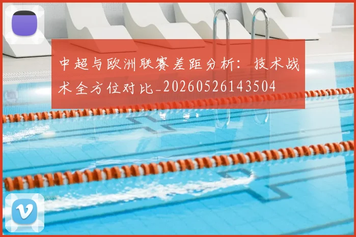 中超与欧洲联赛差距分析：技术战术全方位对比_20260526143504