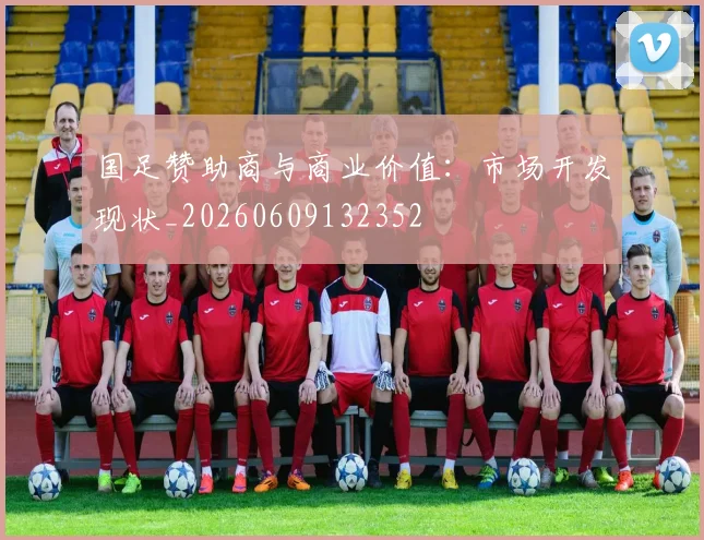国足赞助商与商业价值：市场开发现状_20260609132352