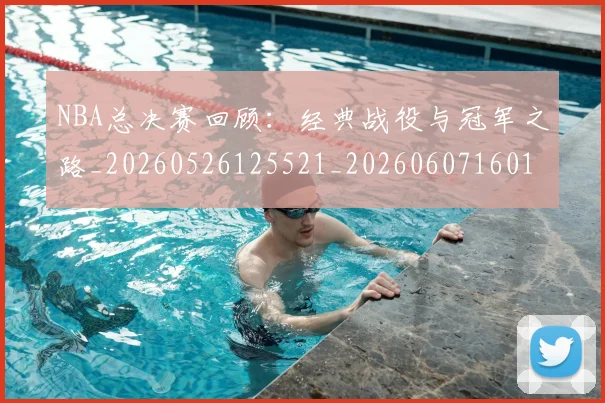NBA总决赛回顾：经典战役与冠军之路_20260526125521_20260607160146